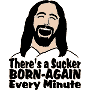 There's A Sucker Born Again Every Minute!