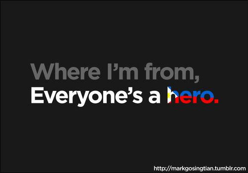 where I'm from, Everyone's a Hero.