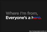 Where I'm from, Everyone's a Hero.