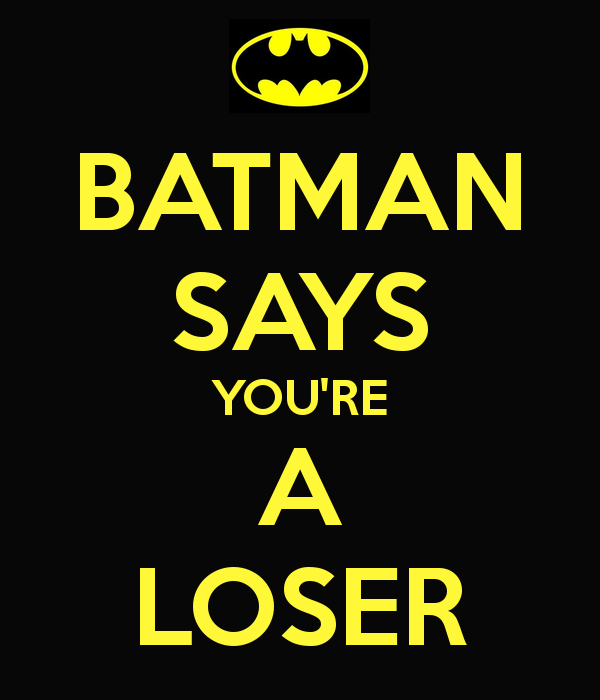  photo batman-says-you-re-a-loser_zpsticzppby.png